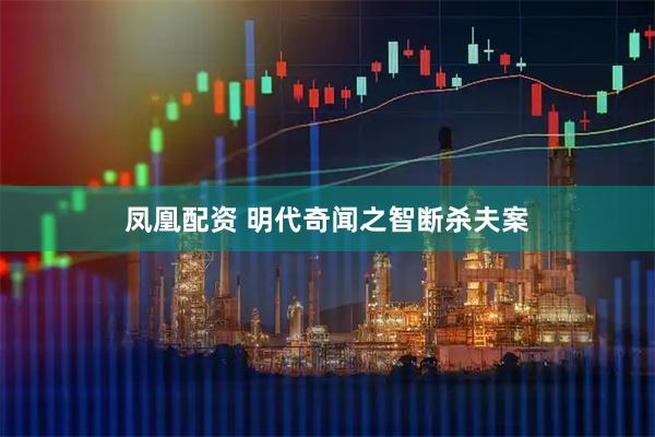 凤凰配资 明代奇闻之智断杀夫案